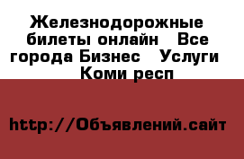 Железнодорожные билеты онлайн - Все города Бизнес » Услуги   . Коми респ.